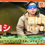 【焚火会】【バイきんぐ西村さん】と【ヒロシ】『ヒロシのひとりキャンプのすすめ』メイキング。